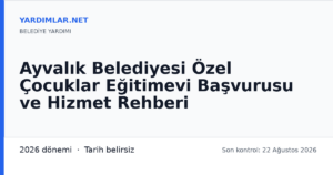 Ayvalık Belediyesi Özel Çocuklar Eğitimevi Başvurusu ve Hizmet Rehberi