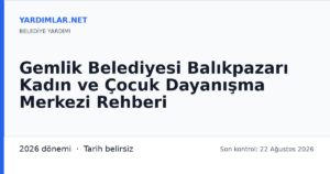 Gemlik Belediyesi Balıkpazarı Kadın ve Çocuk Dayanışma Merkezi Rehberi